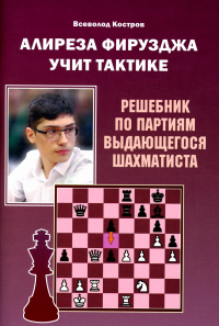 Алиреза Фирузджа учит тактике. Решебник по партиям выдающегося шахматиста. Калиниченко Н.