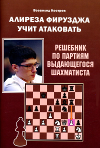 Алиреза Фирузджа учит атаковать. Решебник по партиям выдающегося шахматиста. Калиниченко Н.