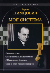 Моя система: Моя система. Моя система на практике. Шахматная блокада. Как я стал гроссмейстером. Нимцович А.И.