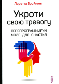 Бройнинг Л.Г.. Укроти свою тревогу. Перепрограммируй мозг для счастья