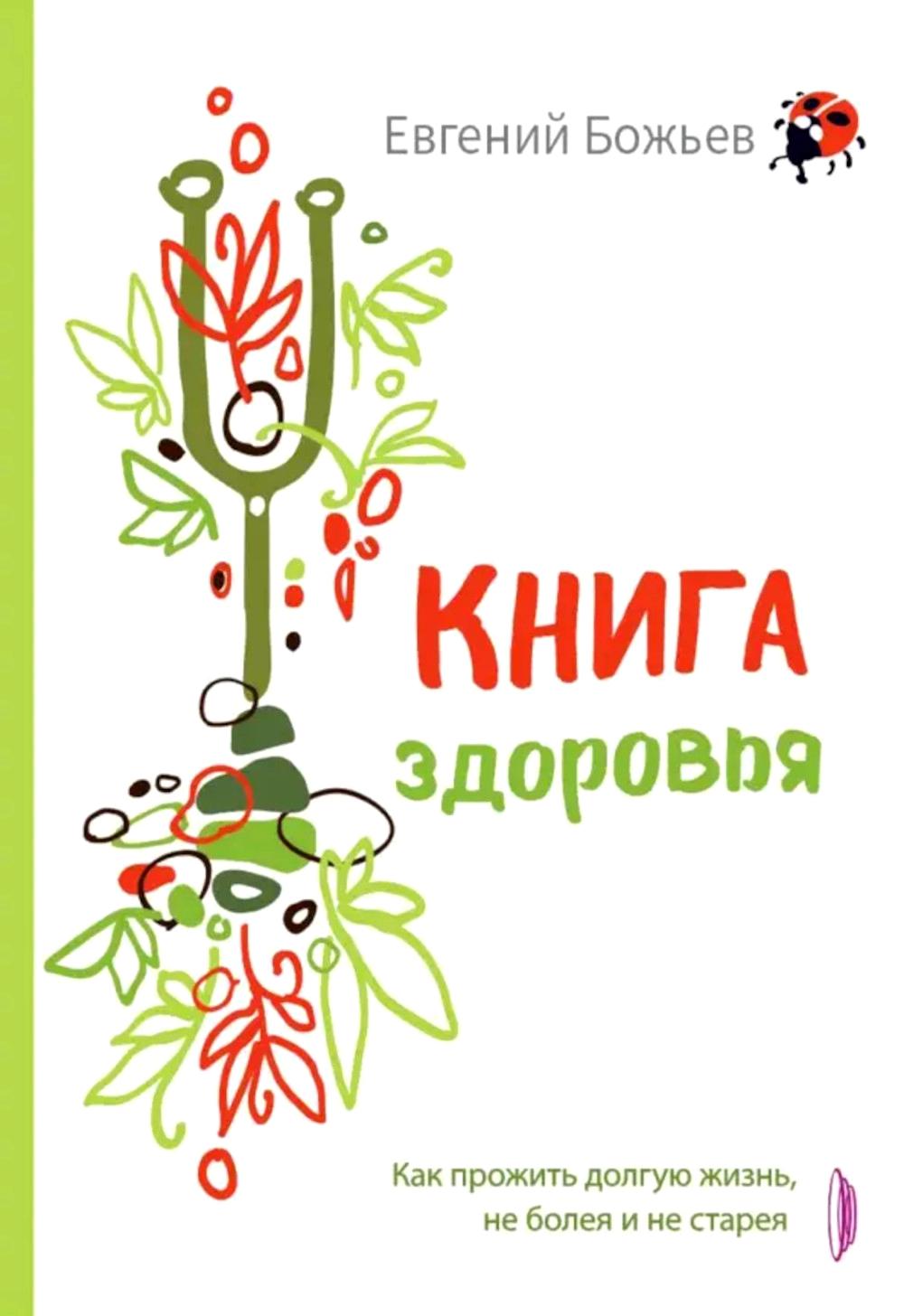Книга здоровья. Как прожить долгую жизнь, не болея и не старея. Божьев Е.Н.