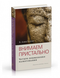 Внимаем пристально: Четыре применения памятования. . Уоллес Б.А.Изд. Ганга