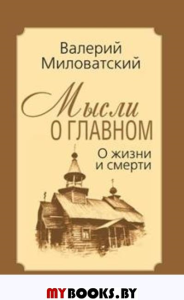 Мысли о главном. О жизни и смерти. Миловатский В.С.