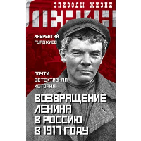 Возвращение Ленина в Россию в 1917 году. Почти детективная история. Гурджиев Л.К.