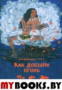Как добыли огонь. Художник Си Асин(билингва). Фэн Цзяньнань