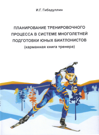 Планирование тренировочного процесса в системе многолетней подготовки юных биатлонистов. . Гибадулин И.Г..