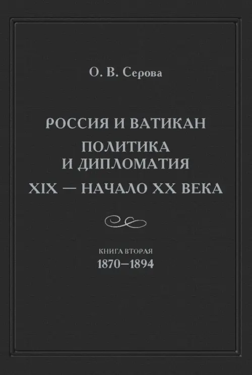 Россия и Ватикан. Политика и дипломатия. XIX — начало XX века. Кн. 2: 1870—1894.. Серова О.В.