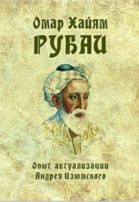 Омар Хайям. Рубаи. Опыт актуализации Андрея Изюмского. Хайям О.