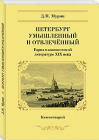 Петербург умышленный и отвлеченный. Город в классической литературе XIX века. Комментарий. Мурин Д.Н.