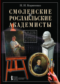 Смоленские и рославльские академисты. К 300-летию Российской академии художеств. Страницы истории. Корнеенко Н.И.