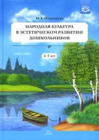 Народная культура в эстетическом развитии дошкольников 3-7 лет . Пантелеева Н.