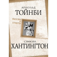 Вызовы и ответы. Как гибнут цивилизации. Тойнби А., Хантингтон С.