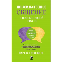 Ненасильственное общение в повседневной жизни. Практич-ие инструменты для бесконфликтного общения и эффективного взаимодействия в любой ситуации. Розенберг М.