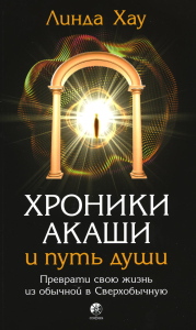 Хроники Акаши и путь души: Преврати свою жизнь в Сверхобычную. Хау Л.