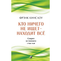 Кто ничего не ищет - находит все: Секрет истинного счастья. Кинслоу Ф.