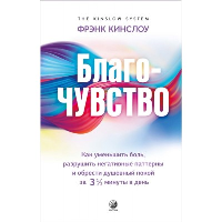 Благо-чувство: Как уменьшить боль, разрушить негативные паттерны и обрести душевный покой за три с половиной минуты в день. Кинслоу Ф.