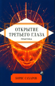 Открытие "третьего глаза": Практика. Сахаров Б.М.