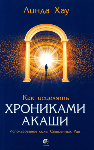 Как исцелять Хрониками Акаши: Использование силы Священных Ран. Хау Л.