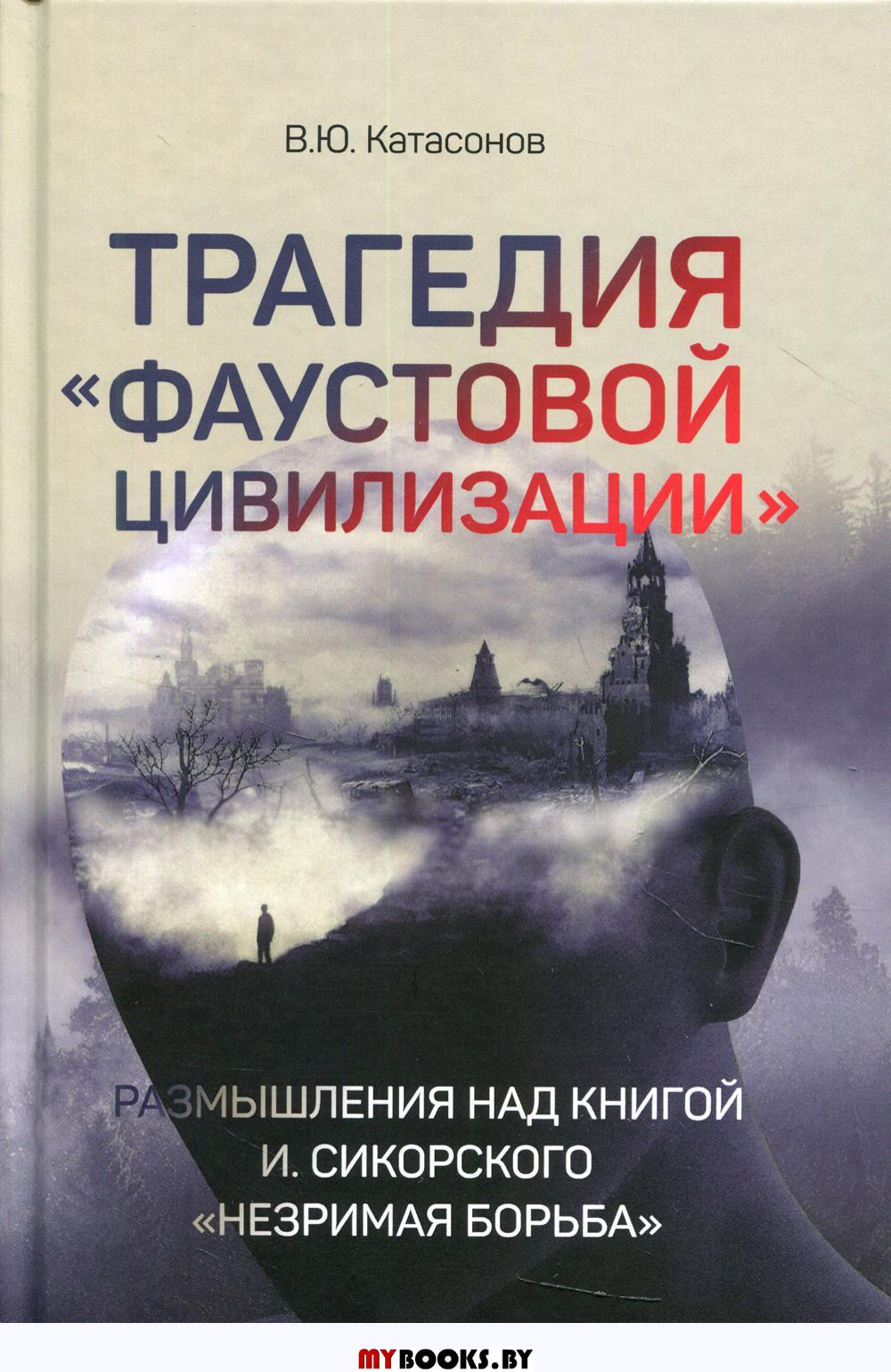 Трагедия «Фаустовой цивилизации» Размышления над книгой И.Сикорского "Незримая борьба"