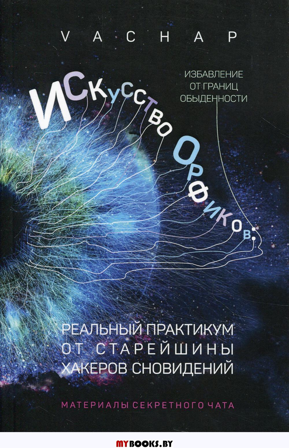 Искусство Орфиков: избавление от границ обыденности. Реальный практикум от старейшины хакеров сновидений