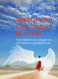 Энергичная. Счастливая. Везучая. Как обрести это ресурсное состояние и управлять им