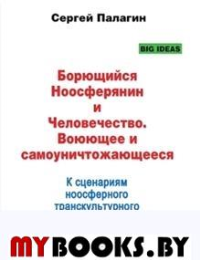 Борющийся Ноосферянин и Человечество. Воюющее и самоуничтожающееся. К сценариям ноосферного транскультурного перехода. Палагин С.В.