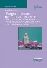 Теоретические проблемы развития гражданского процессуального, арбитражного процессуального права и исполнительного производства в РФ