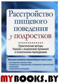 Расстройство пищевого поведения у подростков. Практические методы борьбы с анорексией, булимией и психогенным перееданием