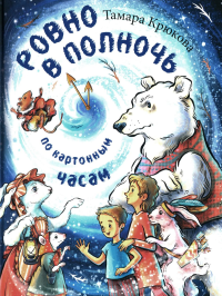 Ровно в полночь по картонным часам: повесть-сказка. Крюкова Т.Ш.