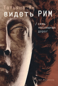Видеть Рим. Семь неспешных дорог. Ян Т.