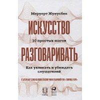 Искусство разговаривать. 10 простых шагов. Как увлекать и убеждать слушателей. Жунусбек М.