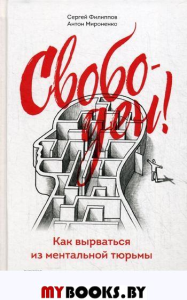 Свободен! Как вырваться из ментальной тюрьмы. Мироненко А., Филиппов С.Г.