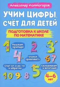 Учим цифры. Счет для детей. Подготовка к школе по математике. 4-6 лет. Колмогоров А.