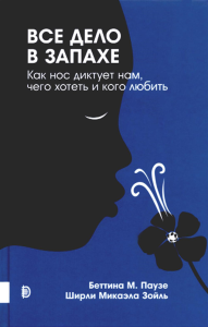 Паузе Б.М., Зойль Ш.М.. Все дело в запахе. Как нос диктует нам, чего хотеть и кого любить