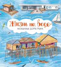 Жизнь на воде. Необычные дома мира. Хачатурова А.Э
