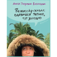 Режиссер сказал: одевайся теплее, тут холодно. Казанцева А.П.