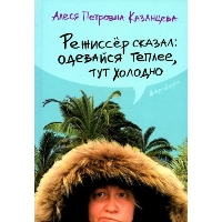 Режиссер сказал: одевайся теплее, тут холодно. Казанцева А.П.