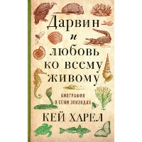 Дарвин и любовь ко всему живому. Биография в эпизодах. Харел К.