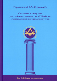 Системы и ритуалы российского масонства XVIII-XIX вв. Том 2: Обряды и регламенты. Городницкий Р., Серков А.