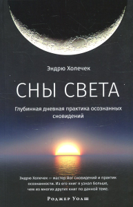 Сны света. Глубинная дневная практика осознанных сновидений. Холечек Э.