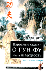 Взрослые сказки о Гун-Фу. Ч. 3: Мудрость. 2-е изд. Доп. Роттер М.В.