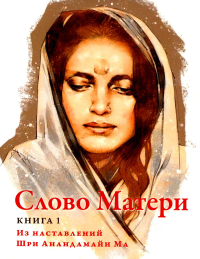 Слово Матери (Матри Вани). Книга 1. Из наставлений Шри Анандамайи Ма.