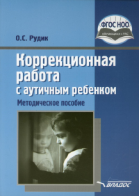 Коррекционная работа с аутичным ребенком: методическое пособие. . Рудик О.С.Владос