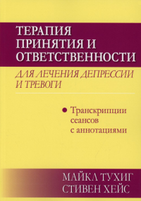 Терапия принятия и ответственности для лечения депрессии и тревоги: транскрипции сеансов с аннотациями