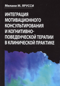 Интеграция мотивационного консультирования и когнитивно-поведенческой терапии в клинической практике. . Ярусси М. МДиалектика