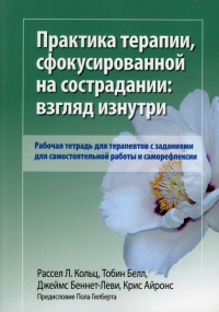 Практика терапии,сфокусированной на сострадании: взгляд изнутри. Рабочая тетрадь для терапевтов с заданиями для самостоятельной работы и саморефлексии