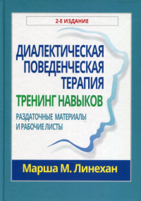 Диалектическая поведенческая терапия: тренинг навыков. Раздаточные материалы и рабочие листы. 2-е изд