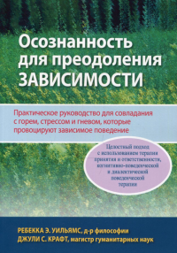 Осознанность для преодоления зависимости. Практическое руководство для совладания с горем, стрессом и гневом, которые, провоцируют зависимое поведение