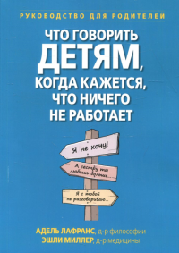 Что говорить детям, когда кажется, что ничего не работает. Руководство для родителей. . Лафранс А., Миллер Э.П.Диалектика