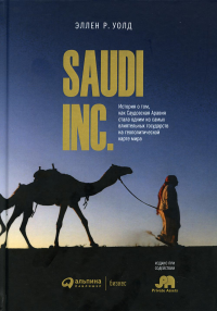 Saudi Inc. История о том, как Саудовская Аравия стала одним из самых влиятельных государств на геополитической карте мира. Уолд Эллен Р.